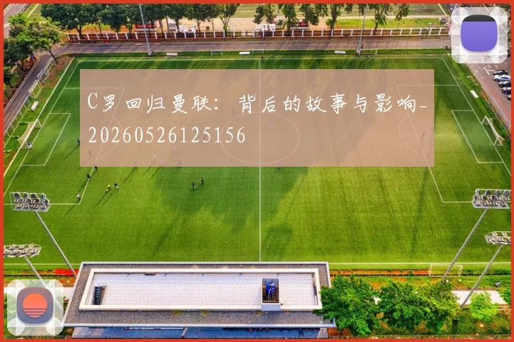 C罗回归曼联：背后的故事与影响_20260526125156