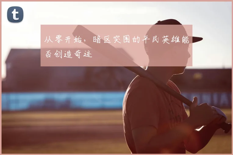 从零开始,暗区突围的平民英雄能否创造奇迹