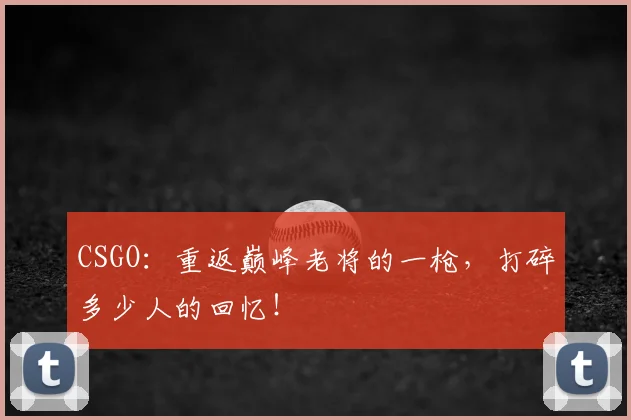 CSGO：重返巅峰老将的一枪，打碎多少人的回忆！