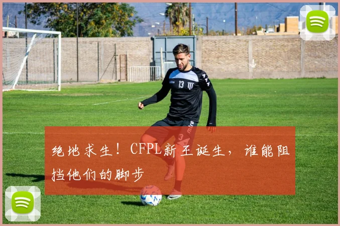 绝地求生！CFPL新王诞生，谁能阻挡他们的脚步