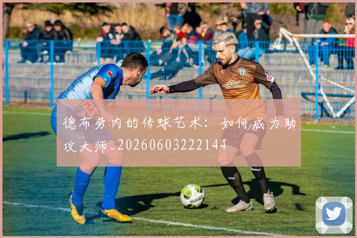 德布劳内的传球艺术：如何成为助攻大师_20260603222144
