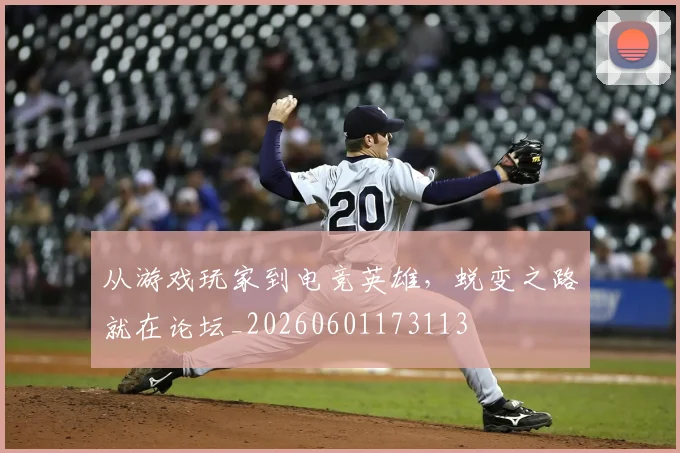 从游戏玩家到电竞英雄，蜕变之路就在论坛_20260601173113