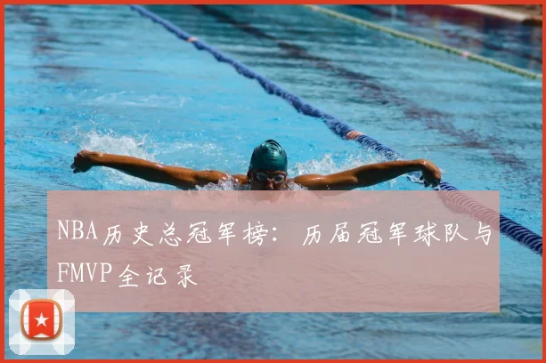 NBA历史总冠军榜：历届冠军球队与FMVP全记录