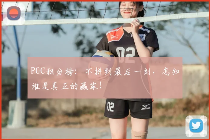 PGC积分榜:不拼到最后一刻,怎知谁是真正的赢家!