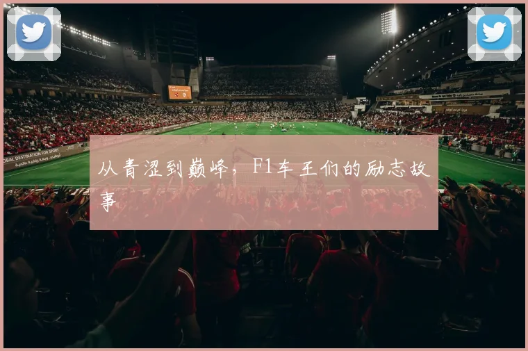 从青涩到巅峰，F1车王们的励志故事