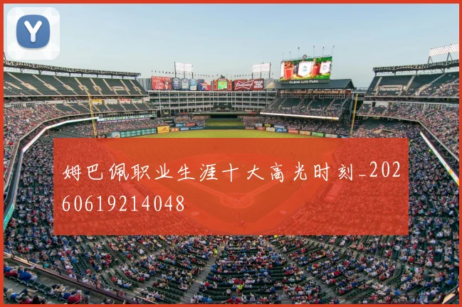 姆巴佩职业生涯十大高光时刻_20260619214048