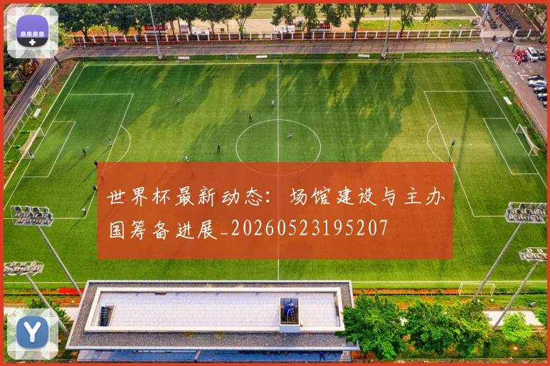 世界杯最新动态：场馆建设与主办国筹备进展_20260523195207