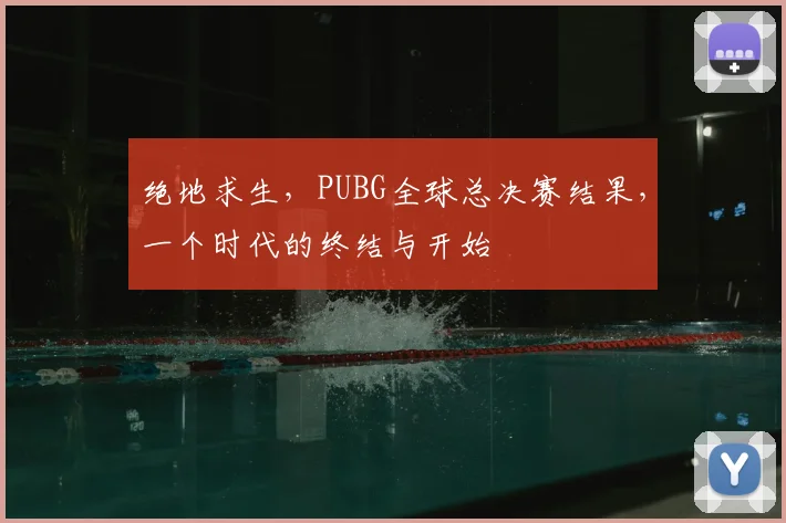 绝地求生，PUBG全球总决赛结果，一个时代的终结与开始