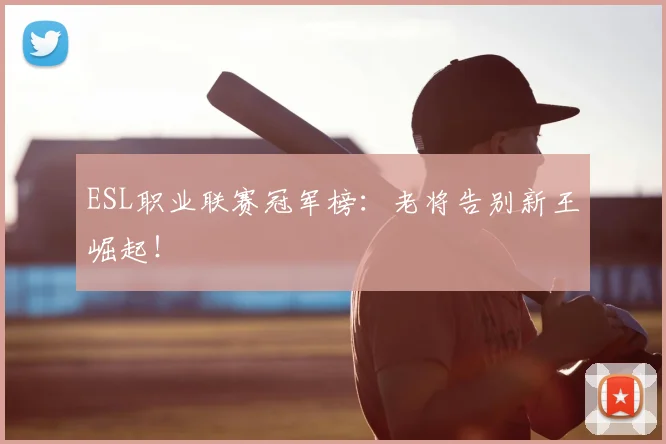 ESL职业联赛冠军榜：老将告别新王崛起！