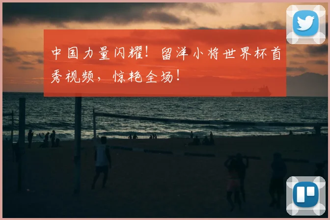 中国力量闪耀！留洋小将世界杯首秀视频，惊艳全场！