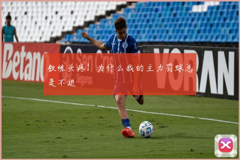教练头疼!为什么我的主力罚球总是不进