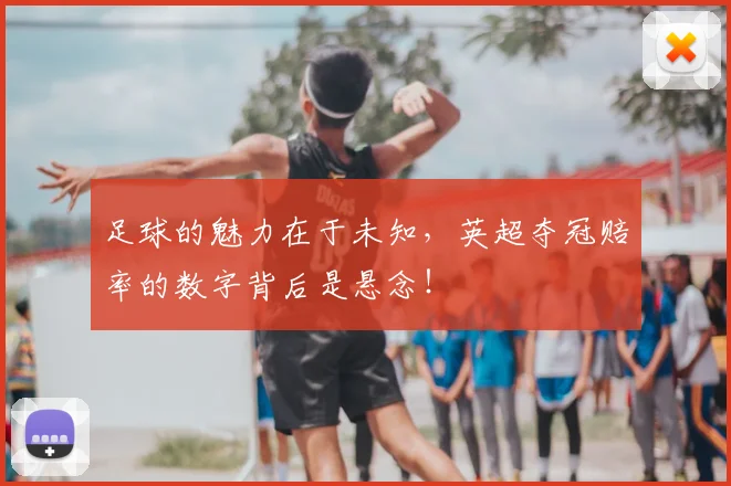 足球的魅力在于未知，英超夺冠赔率的数字背后是悬念！