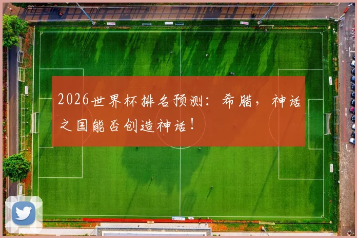 2026世界杯排名预测：希腊，神话之国能否创造神话！