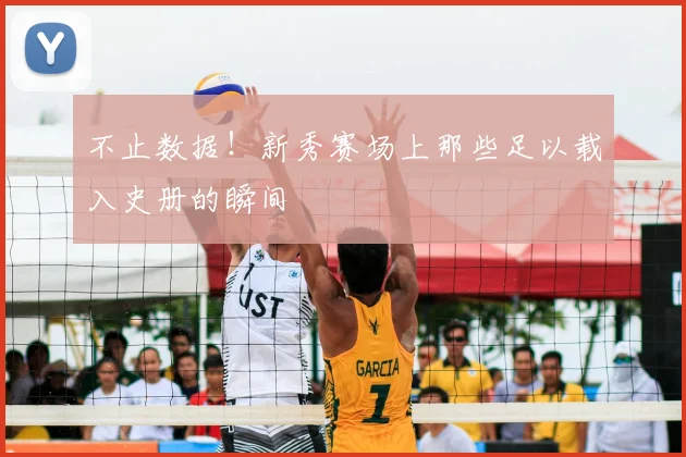 不止数据!新秀赛场上那些足以载入史册的瞬间