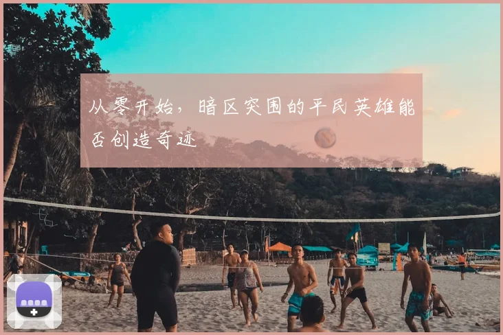 从零开始,暗区突围的平民英雄能否创造奇迹