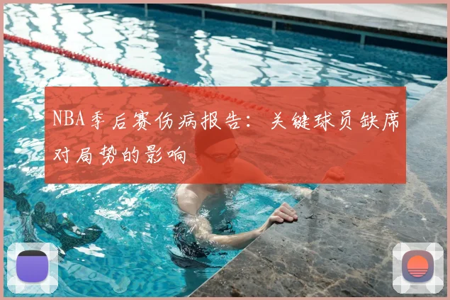 NBA季后赛伤病报告：关键球员缺席对局势的影响