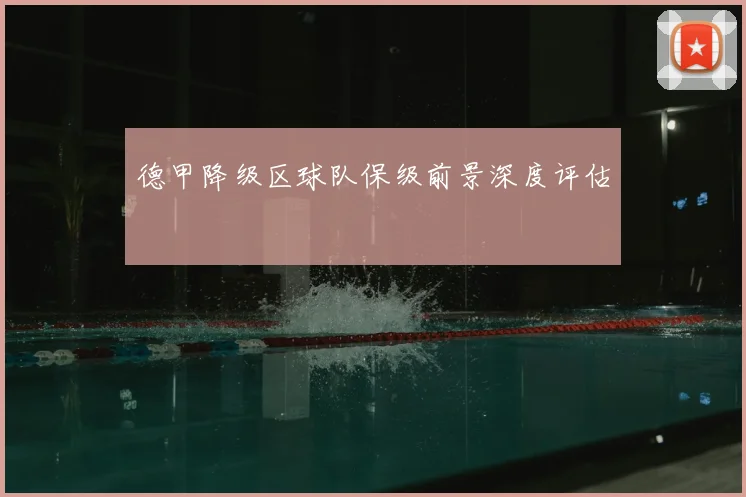 德甲降级区球队保级前景深度评估