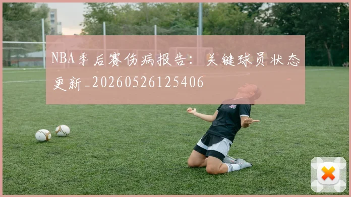 NBA季后赛伤病报告：关键球员状态更新_20260526125406