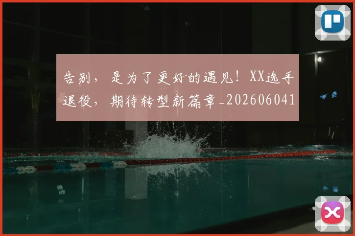 告别，是为了更好的遇见！XX选手退役，期待转型新篇章_20260604144151