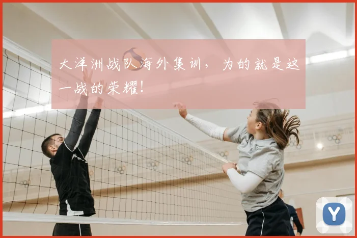 大洋洲战队海外集训，为的就是这一战的荣耀！