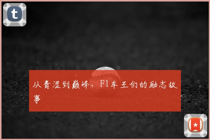 从青涩到巅峰，F1车王们的励志故事