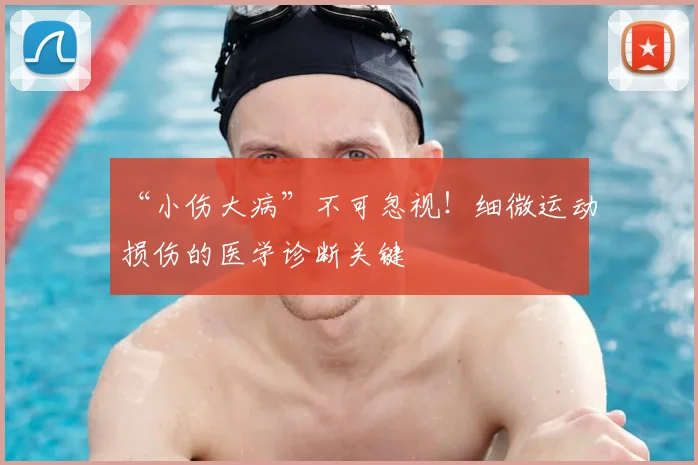 “小伤大病”不可忽视！细微运动损伤的医学诊断关键
