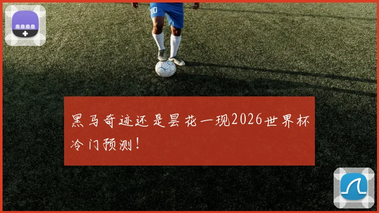 黑马奇迹还是昙花一现2026世界杯冷门预测！
