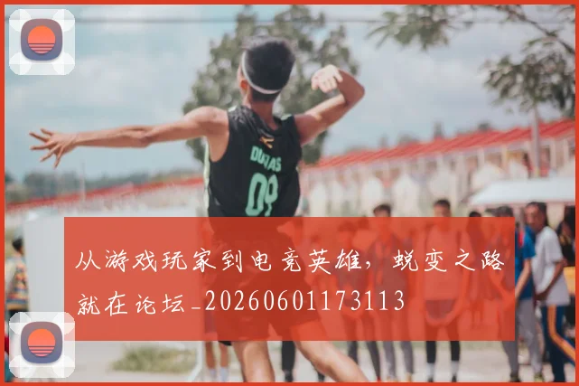 从游戏玩家到电竞英雄，蜕变之路就在论坛_20260601173113