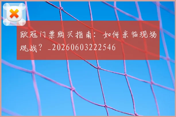 欧冠门票购买指南：如何亲临现场观战？_20260603222546