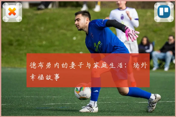 德布劳内的妻子与家庭生活：场外幸福故事