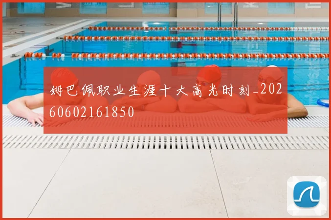 姆巴佩职业生涯十大高光时刻_20260602161850
