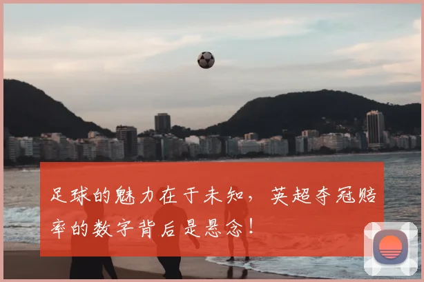 足球的魅力在于未知，英超夺冠赔率的数字背后是悬念！