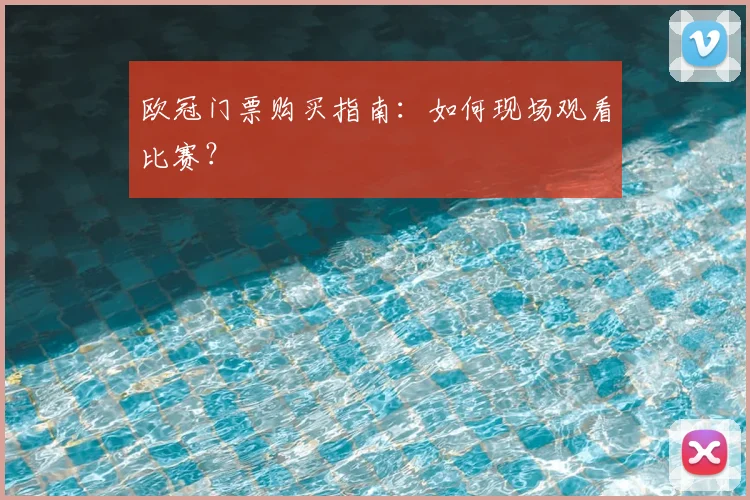 欧冠门票购买指南：如何现场观看比赛？