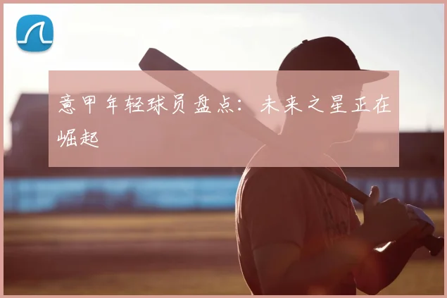 意甲年轻球员盘点:未来之星正在崛起