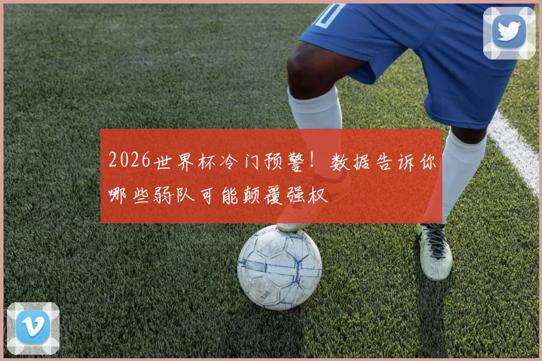 2026世界杯冷门预警！数据告诉你哪些弱队可能颠覆强权
