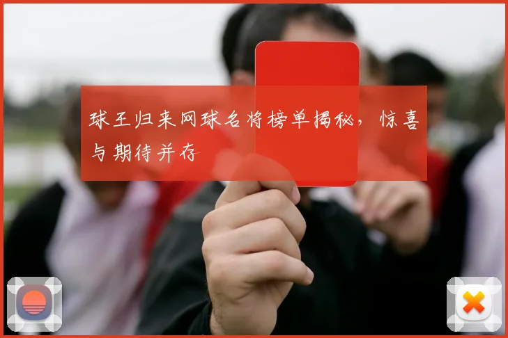 球王归来网球名将榜单揭秘，惊喜与期待并存